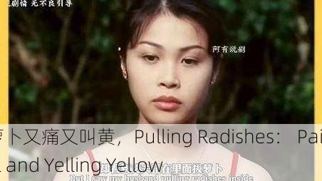 拔萝卜又痛又叫黄，Pulling Radishes： Painful and Yelling Yellow