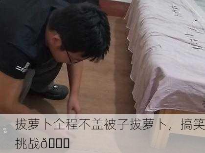 拔萝卜全程不盖被子拔萝卜，搞笑挑战😂