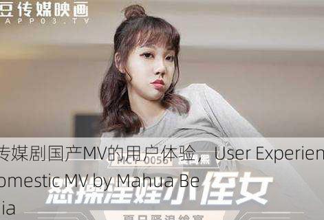麻花豆传媒剧国产MV的用户体验，User Experience of Domestic MV by Mahua Bean Media