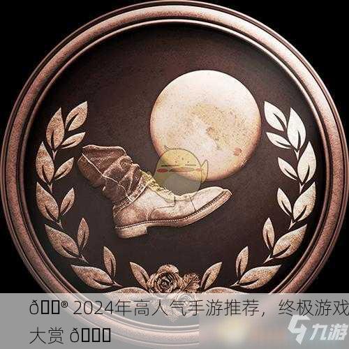 🎮 2024年高人气手游推荐，终极游戏大赏 🏆