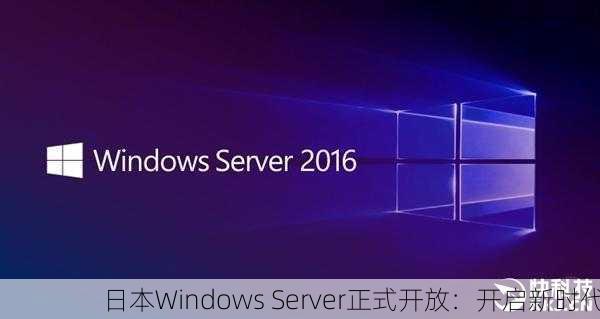 日本Windows Server正式开放：开启新时代