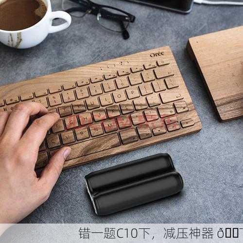错一题C10下，减压神器 🎯