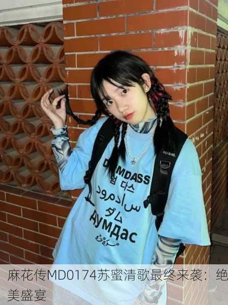 麻花传MD0174苏蜜清歌最终来袭：绝美盛宴