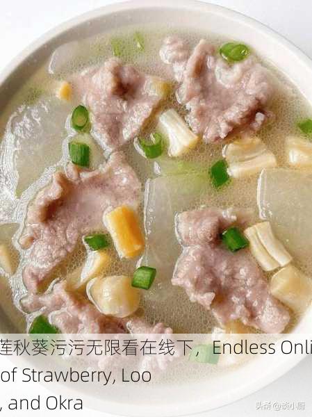 草莓丝瓜榴莲秋葵污污无限看在线下，Endless Online Viewing of Strawberry, Loofah, Durian, and Okra