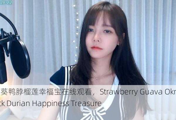 草莓芭乐秋葵鸭脖榴莲幸福宝在线观看，Strawberry Guava Okra Duck Neck Durian Happiness Treasure Online