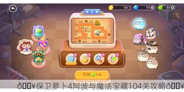 🔥保卫萝卜4阿波与魔法宝藏104关攻略🔥