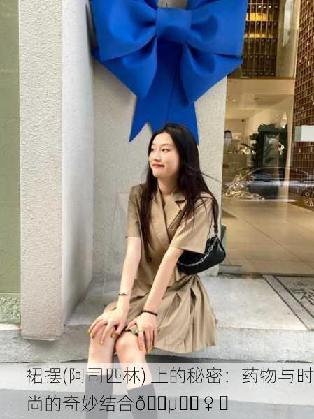 裙摆(阿司匹林) 上的秘密：药物与时尚的奇妙结合🕵️‍♀️