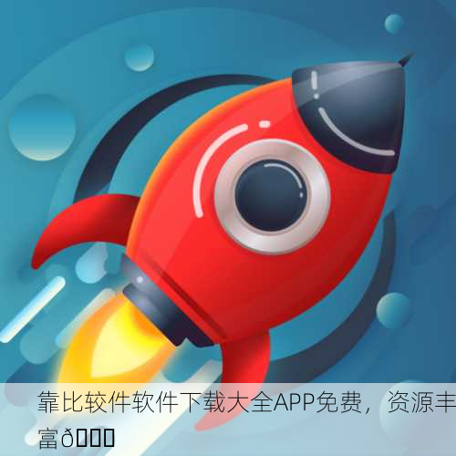 靠比较件软件下载大全APP免费，资源丰富🚀