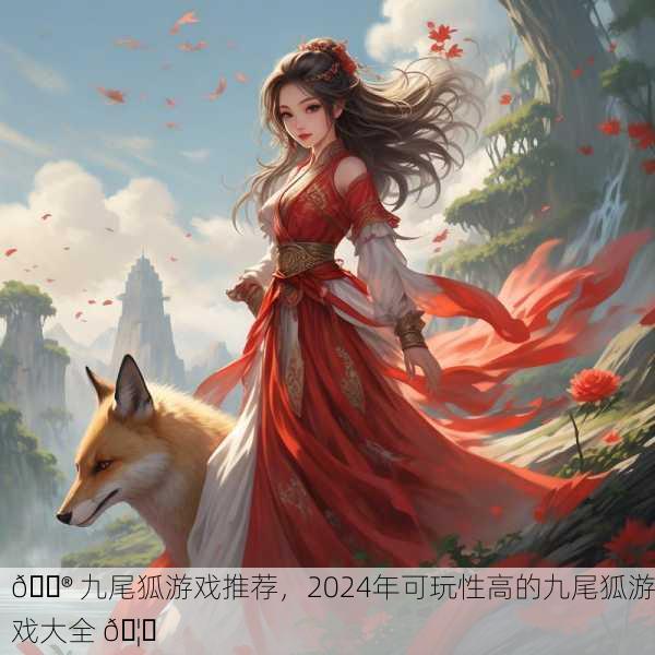 🎮 九尾狐游戏推荐，2024年可玩性高的九尾狐游戏大全 🦊