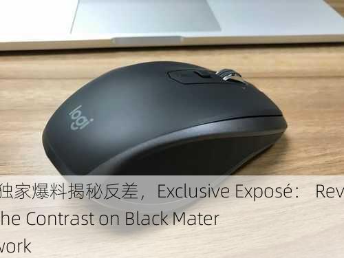 黑料网 独家爆料揭秘反差，Exclusive Exposé： Revealing the Contrast on Black Material Network