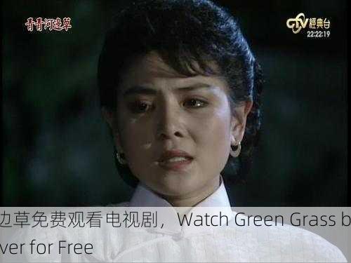 青青河边草免费观看电视剧，Watch Green Grass by the River for Free