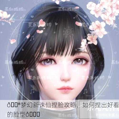 🎮梦幻新诛仙捏脸攻略，如何捏出好看的脸型😄