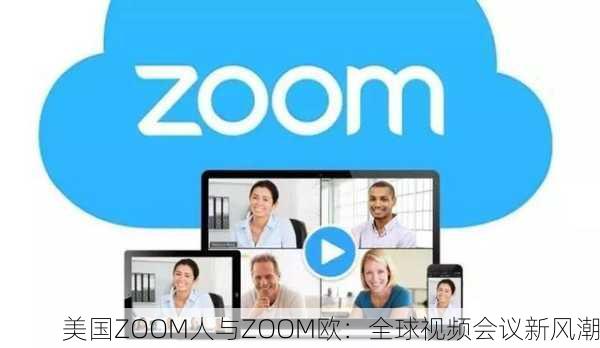 美国ZOOM人与ZOOM欧：全球视频会议新风潮