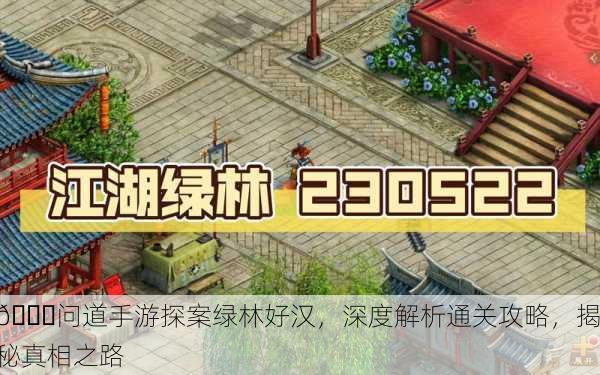 🔍问道手游探案绿林好汉，深度解析通关攻略，揭秘真相之路