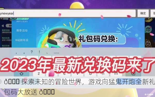 🎉 探索未知的冒险世界，游戏向猛鬼开炮全新礼包码大放送 🎉