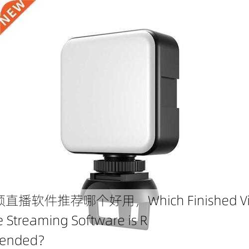 成品视频直播软件推荐哪个好用，Which Finished Video Live Streaming Software is Recommended？
