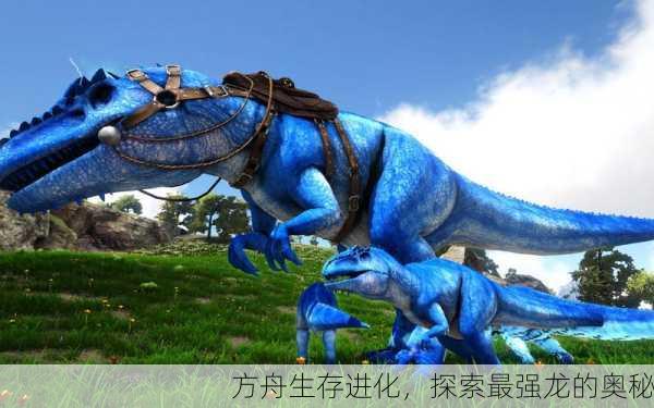 方舟生存进化，探索最强龙的奥秘