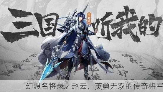 幻想名将录之赵云，英勇无双的传奇将军