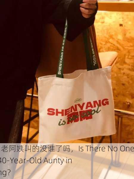 沈阳40岁老阿姨叫的没谁了吗，Is There No One Left for 40-Year-Old Aunty in Shenyang？