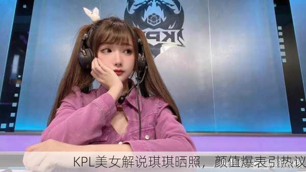 KPL美女解说琪琪晒照，颜值爆表引热议