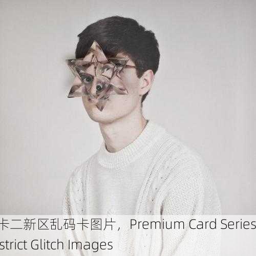 精品卡一卡二新区乱码卡图片，Premium Card Series II New District Glitch Images