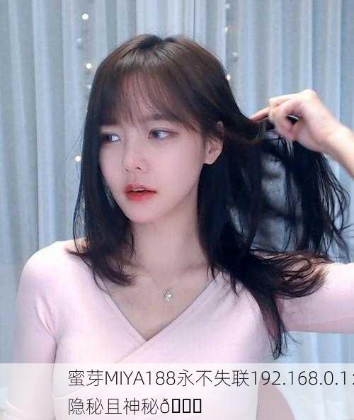 蜜芽MIYA188永不失联192.168.0.1：隐秘且神秘🔍