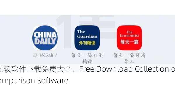 靠比较软件下载免费大全，Free Download Collection of Comparison Software