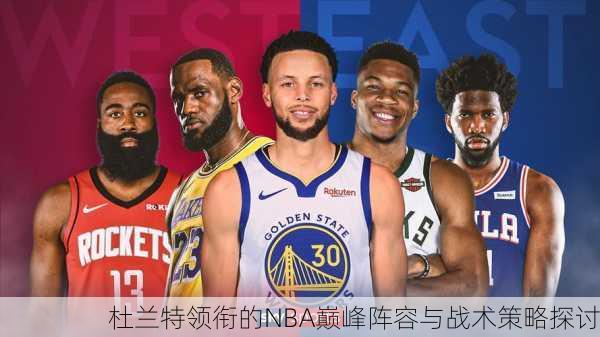 杜兰特领衔的NBA巅峰阵容与战术策略探讨