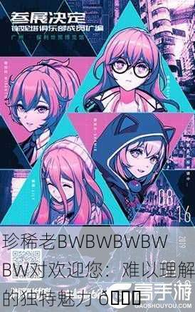 珍稀老BWBWBWBWBW对欢迎您：难以理解的独特魅力 🌟