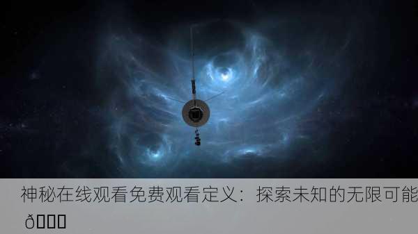 神秘在线观看免费观看定义：探索未知的无限可能 🌌