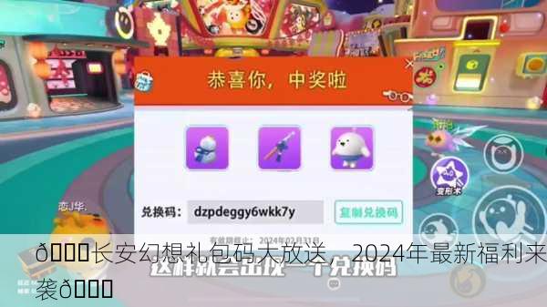 🎉长安幻想礼包码大放送，2024年最新福利来袭🎉