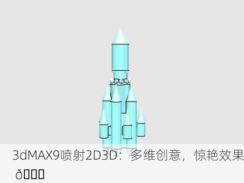 3dMAX9喷射2D3D：多维创意，惊艳效果 🚀