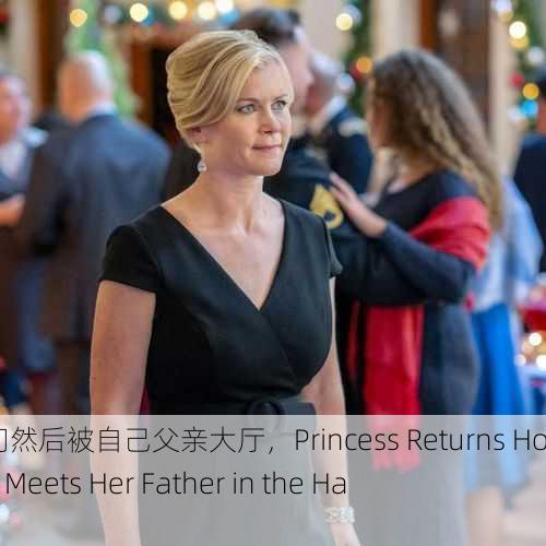 王妃回门然后被自己父亲大厅，Princess Returns Home and Meets Her Father in the Hall