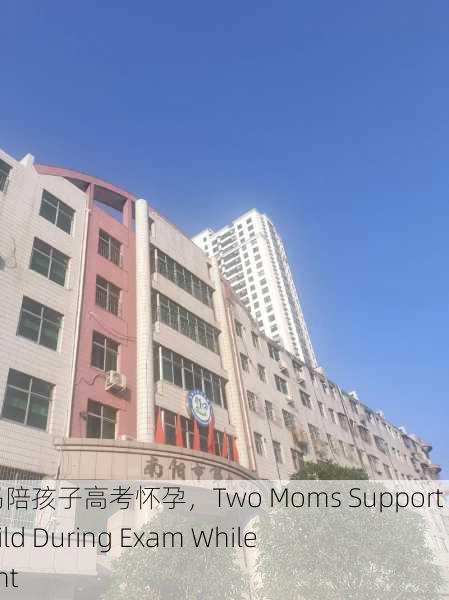 两个妈妈陪孩子高考怀孕，Two Moms Support Their Child During Exam While Pregnant