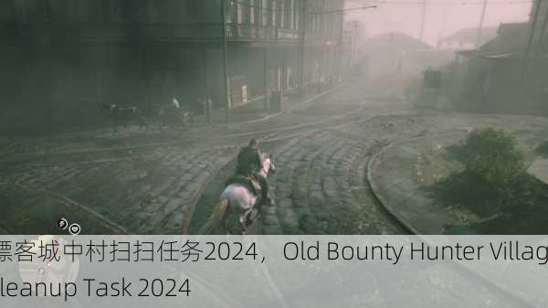 老镖客城中村扫扫任务2024，Old Bounty Hunter Village Cleanup Task 2024