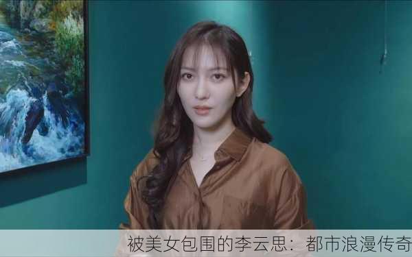 被美女包围的李云思：都市浪漫传奇