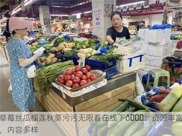 草莓丝瓜榴莲秋葵污污无限看在线下🌟：资源丰富，内容多样