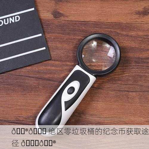 🎮🔍 绝区零垃圾桶的纪念币获取途径 🔍🎮