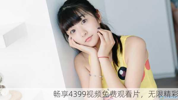 畅享4399视频免费观看片，无限精彩