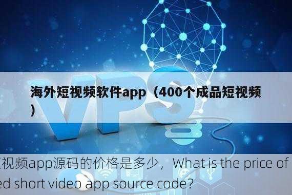 成品短视频app源码的价格是多少，What is the price of finished short video app source code？