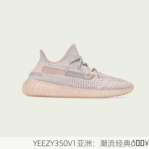 YEEZY350V1亚洲：潮流经典🔥
