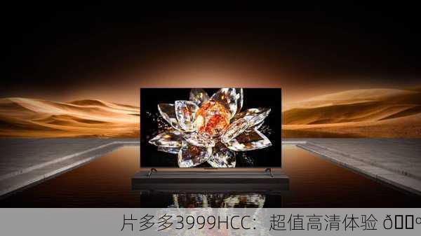 片多多3999HCC：超值高清体验 📺