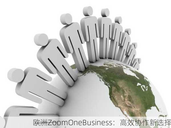 欧洲ZoomOneBusiness：高效协作新选择
