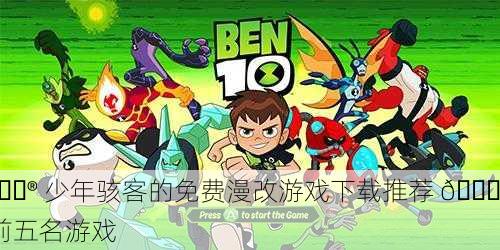 🎮 少年骇客的免费漫改游戏下载推荐 🔝 前五名游戏