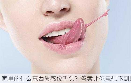 家里的什么东西质感像舌头？答案让你意想不到！