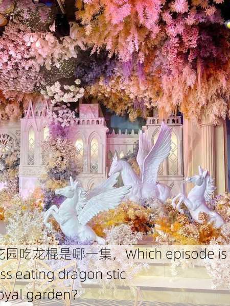公主在御花园吃龙棍是哪一集，Which episode is the princess eating dragon sticks in the royal garden？