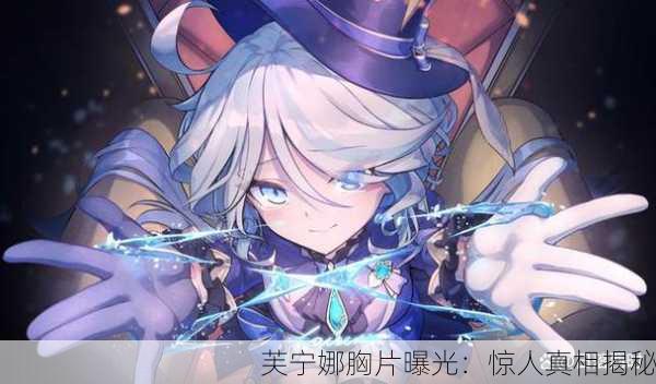 芙宁娜胸片曝光：惊人真相揭秘