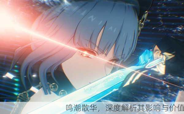 鸣潮散华，深度解析其影响与价值