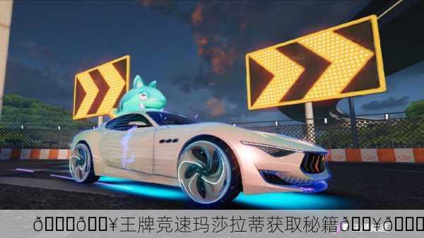 🚗🔥王牌竞速玛莎拉蒂获取秘籍🔥🏁