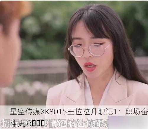 星空传媒XK8015王拉拉升职记1：职场奋斗史 📈